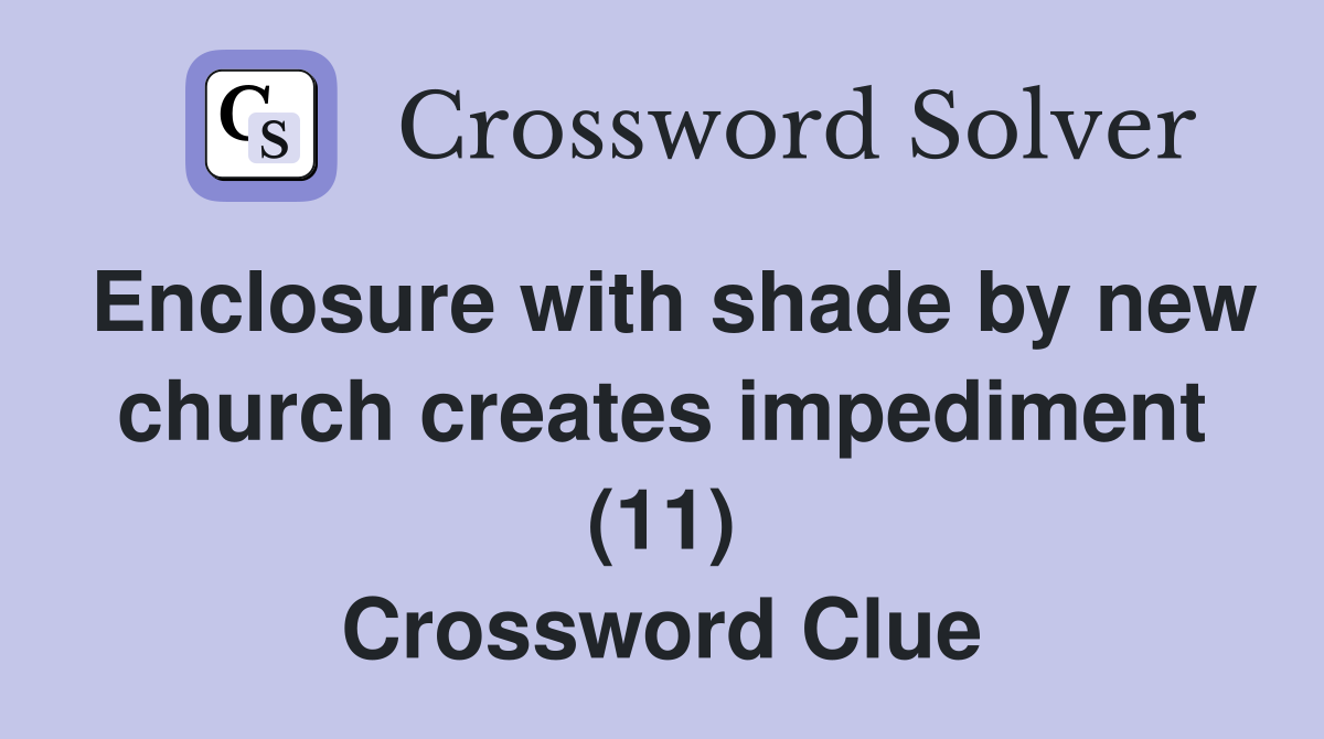 Enclosure with shade by new church creates impediment (11) Crossword